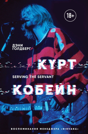 Курт Кобейн. Serving The Servant. Воспоминания Менеджера Nirvana / Дэни Голдберг