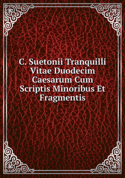 C. Suetonii Tranquilli Vitae Duodecim Caesarum Cum Scriptis Minoribus Et Fragmentis | Gaius Suetonius Tranquillus