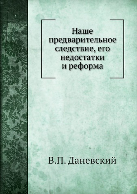 Наше предварительное следствие, его недостатки и реформа | В.П. Даневский