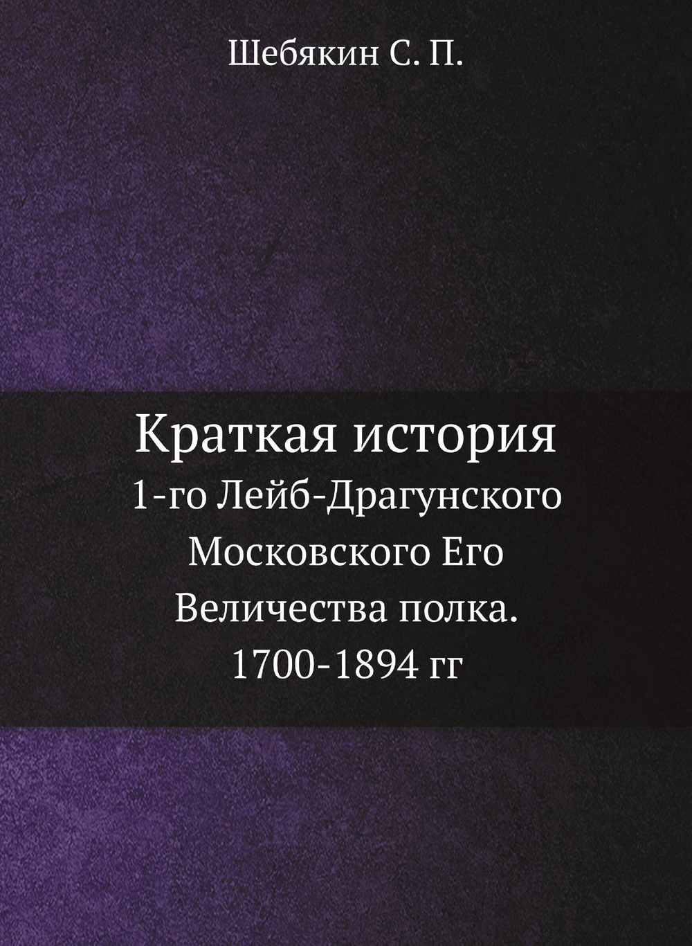 Краткая история. 1-го Лейб-Драгунского Московского Его Величества полка. 1700-1894 гг | Коллектив авторов