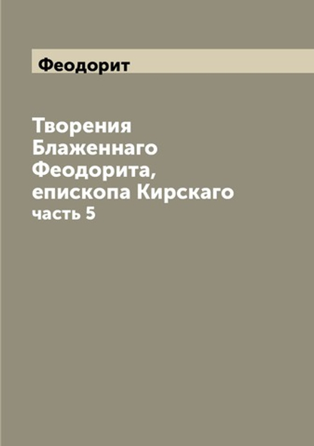 Творения Блаженнаго Феодорита, епископа Кирскаго. часть 5 | Феодорит