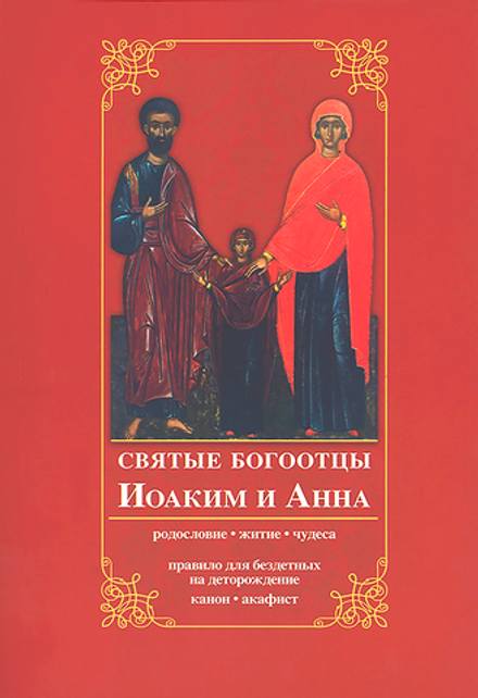 Святые богоотцы Иоаким и Анна. Родословие, житие, чудеса. Правило для бездетных на деторождение ("Ка