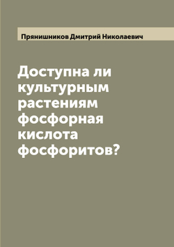 Доступна ли культурным растениям фосфорная кислота фосфоритов? | Прянишников Дмитрий Николаевич