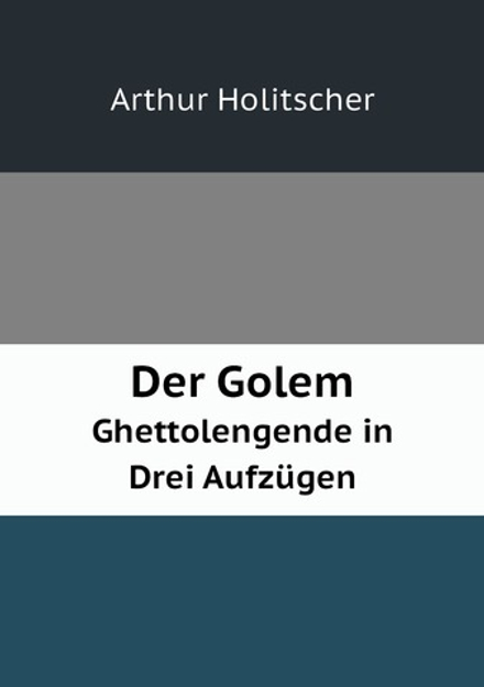 Der Golem. Ghettolengende in Drei Aufzügen | Arthur Holitscher