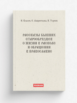 Рассказы бывших старообрядцев о жизни в расколе и обращении в православие | И. Власов; С. Лаврентьева; К. Турков