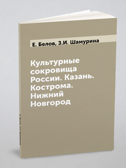 Культурные сокровища России. Казань. Кострома. Нижний Новгород | Е. Белов; З.И. Шамурина