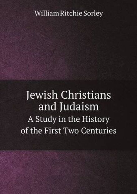 Jewish Christians and Judaism. A Study in the History of the First Two Centuries | William Ritchie Sorley