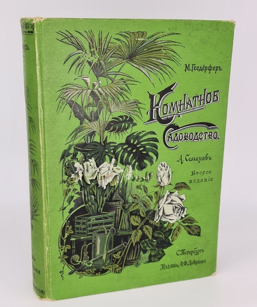 "Комнатное садоводство. Уход за комнатными растениями, их выбор и размножение. Приспособление комнат для культуры в них растений. Практическое руководство для любителей и садоводов". Макс Гесдёрфер. 1904г. - антикварное издание