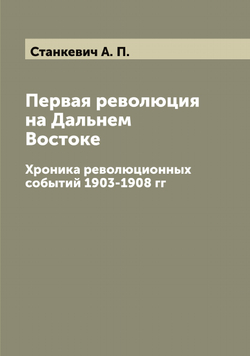 Первая революция на Дальнем Востоке. Хроника революционных событий 1903-1908 гг | Станкевич А. П.