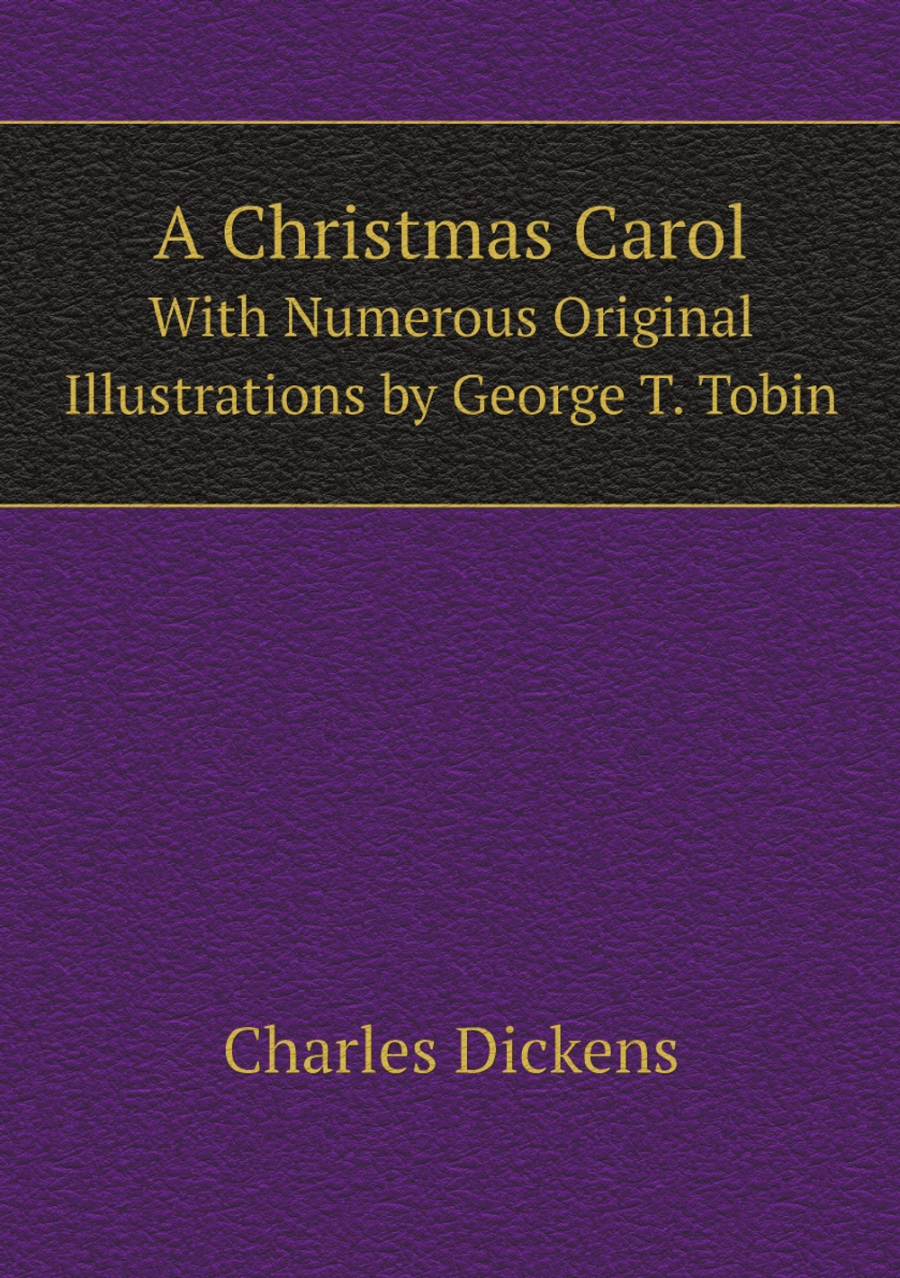 A Christmas Carol: With Numerous Original Illustrations by George T. Tobin | Charles Dickens