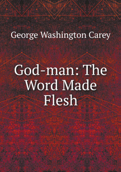 God-man: The Word Made Flesh | George Washington Carey