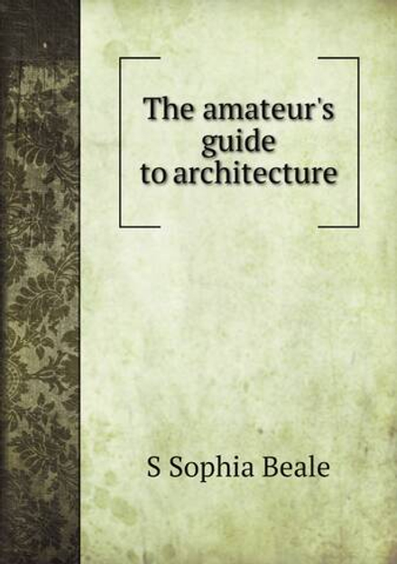 The amateur's guide to architecture | S Sophia Beale