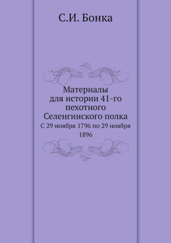 Материалы для истории 41-го пехотного Селенгинского полка. С 29 ноября 1796 по 29 ноября 1896 | С.И. Бонка