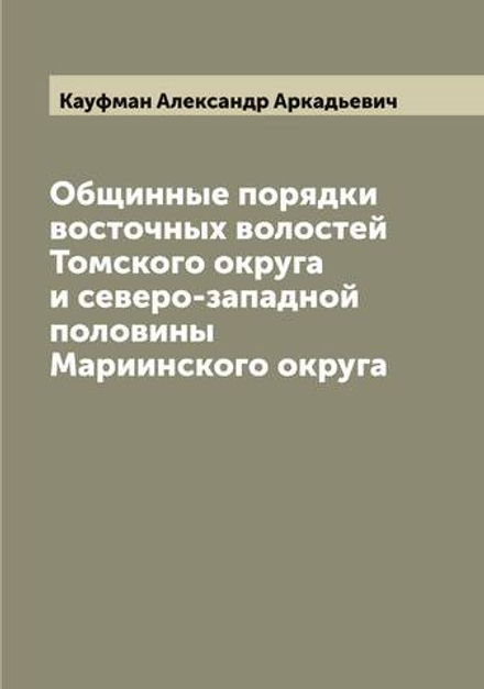 Общинные порядки восточных волостей Томского округа и северо-западной половины Мариинского округа | Кауфман Александр Аркадьевич