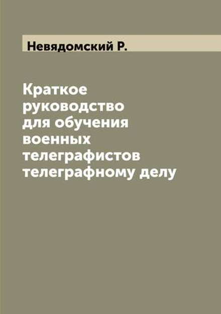 Краткое руководство для обучения военных телеграфистов телеграфному делу | Невядомский Р.