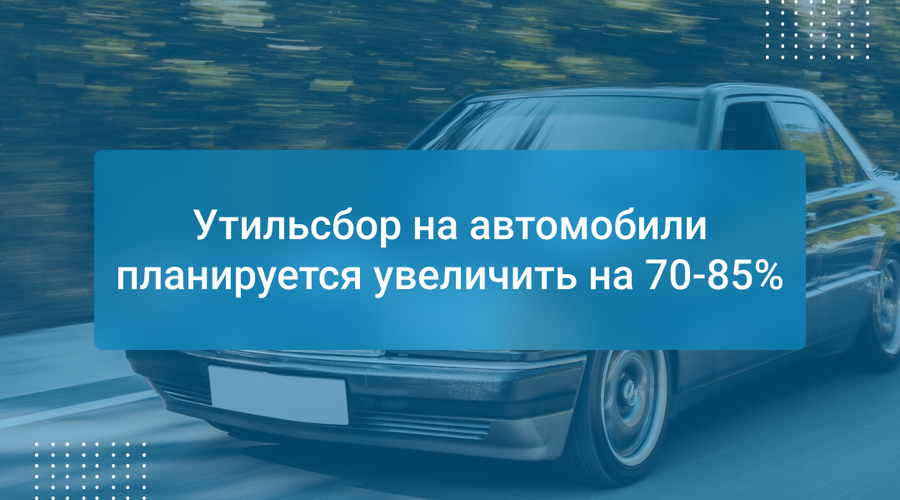 Утильсбор на автомобили планируется увеличить на 70-85%