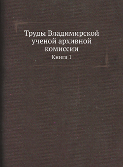 Труды Владимирской ученой архивной комиссии. Книга 1 | Нет автора