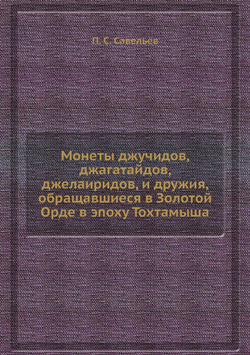 Монеты джучидов, джагатайдов, джелаиридов, и дружия, обращавшиеся в Золотой Орде в эпоху Тохтамыша | П. С. Савельев