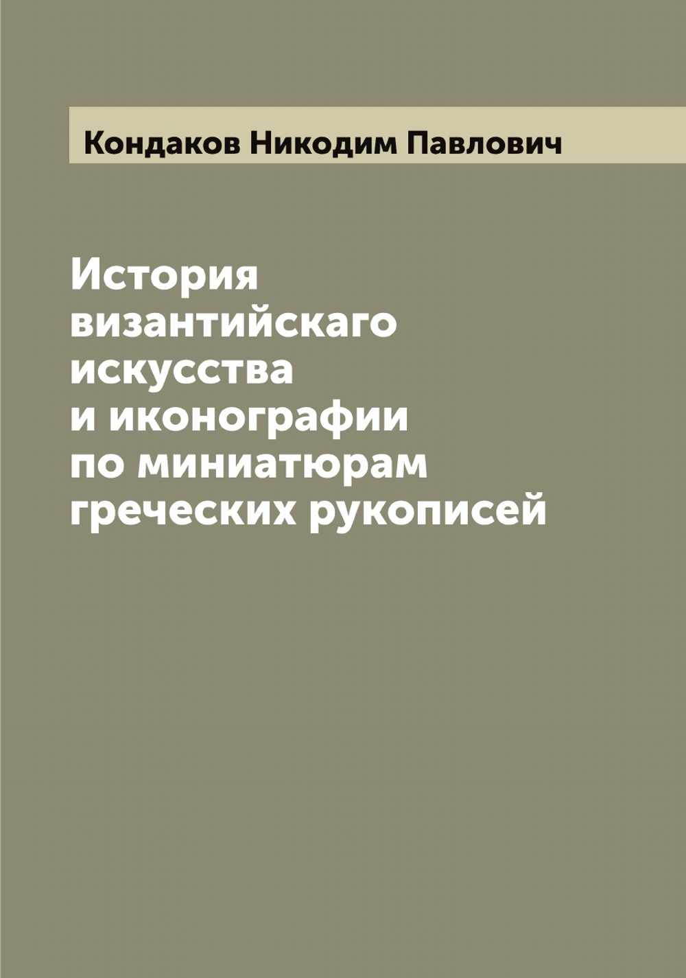 История византийскаго искусства и иконографии по миниатюрам греческих рукописей | Кондаков Никодим Павлович