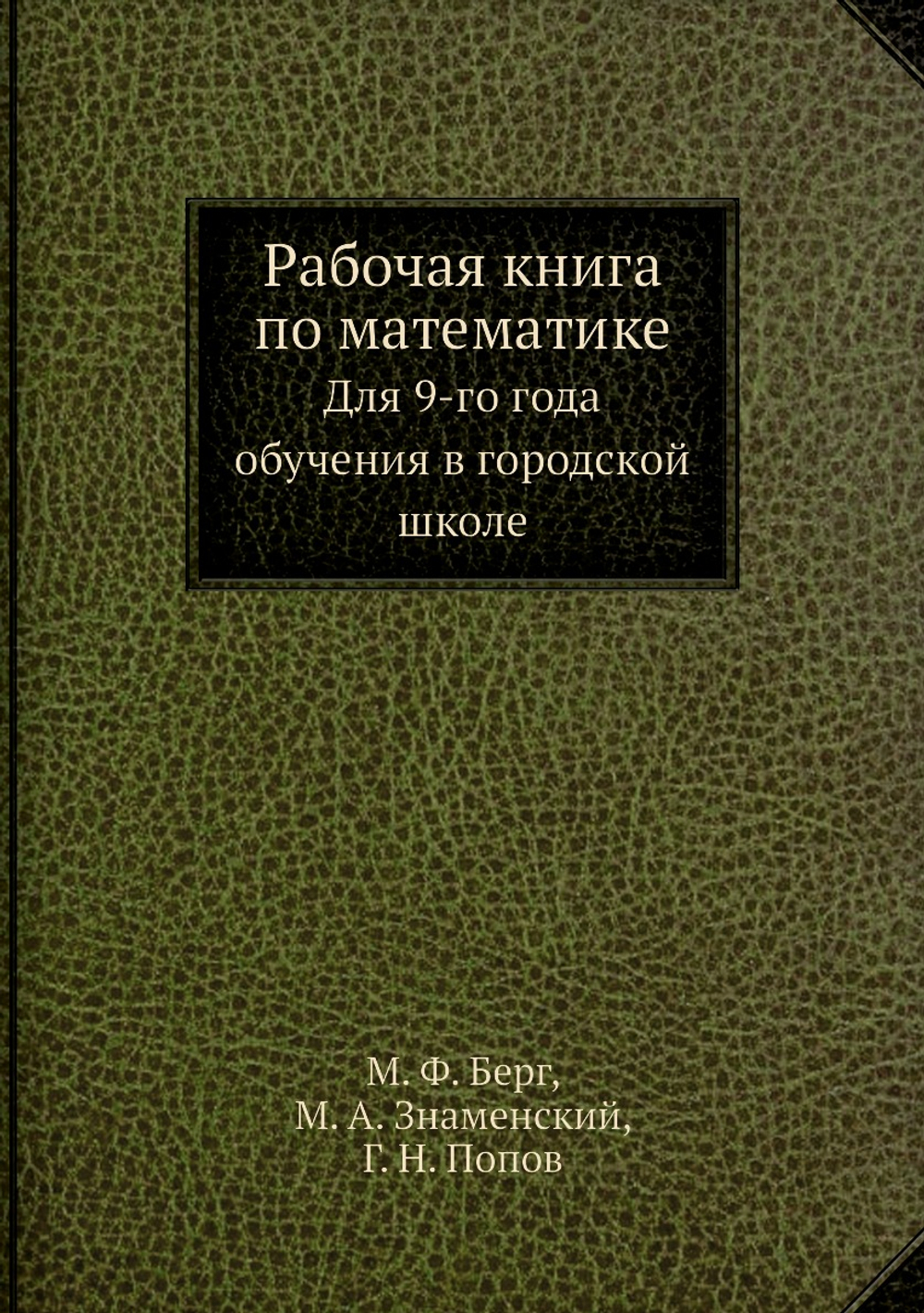 Рабочая книга по математике. Для 9-го года обучения в городской школе | М. Ф. Берг; М. А. Знаменский; Г. Н. Попов
