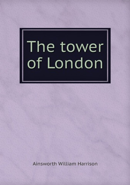 The tower of London | Ainsworth William Harrison