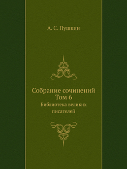 Cобрание сочинений. Том 6. Библиотека великих писателей | А. С. Пушкин