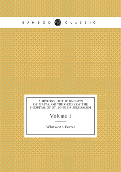 A history of the Knights of Malta, or The Order of the Hospital of St. John of Jerusalem. Volume 1 | Whitworth Porter