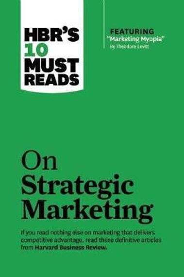HBR&#39;s 10 Must Reads on Strategic Marketing (with featured article &quot;Marketing Myopia,&quot; by Theodore Levitt)