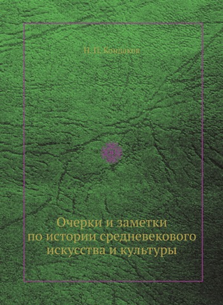Очерки и заметки по истории средневекового искусства и культуры | Н. П. Кондаков
