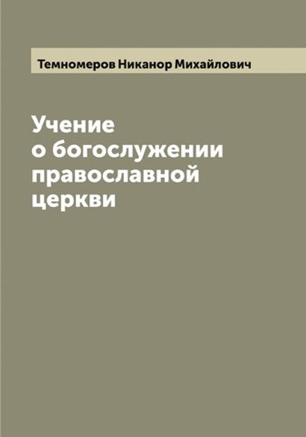 Учение о богослужении православной церкви | Темномеров Никанор Михайлович