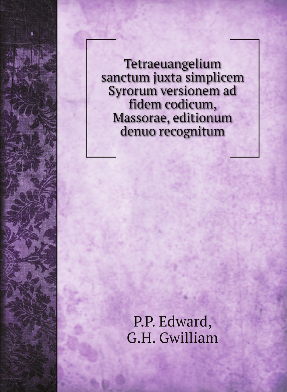 Tetraeuangelium sanctum juxta simplicem Syrorum versionem ad fidem codicum, Massorae, editionum denuo recognitum | P.P. Edward; G.H. Gwilliam