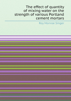 The effect of quantity of mixing water on the strength of various Portland cement mortars | Roy Monroe Singer