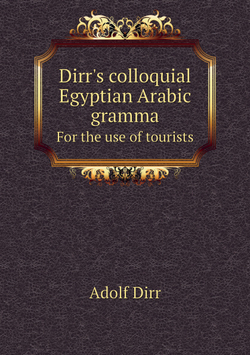 Dirr's colloquial Egyptian Arabic grammar. For the use of tourists | Adolf Dirr