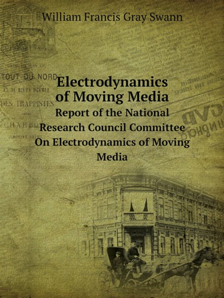 Electrodynamics of Moving Media. Report of the National Research Council Committee On Electrodynamics of Moving Media | William Francis Gray Swann