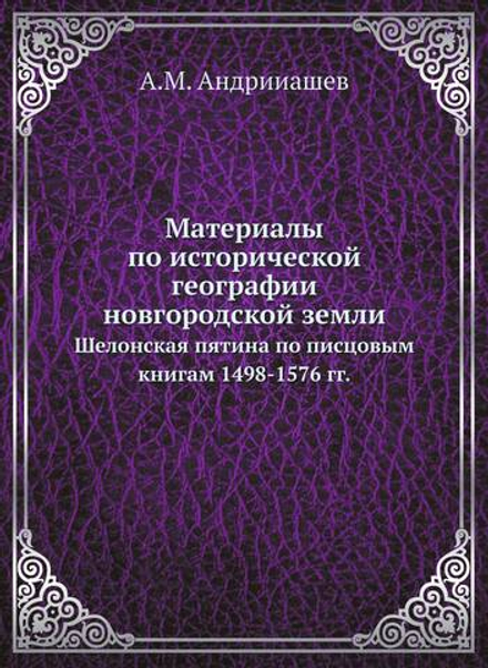 Материалы по исторической географии новгородской земли. Шелонская пятина по писцовым книгам 1498-1576 гг. | А.М. Андрииашев