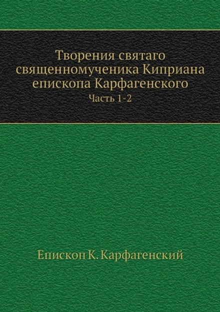 Творения святаго священномученика Киприана епископа Карфагенского. Часть 1-2 | Епископ К. Карфагенский