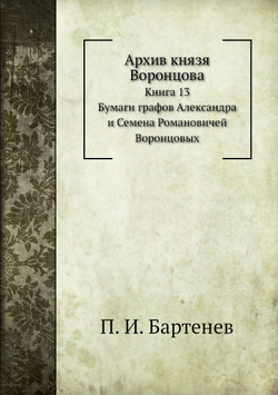 Архив князя Воронцова. Книга 13. Бумаги графов Александра и Семена Воронцовых | П. И. Бартенев