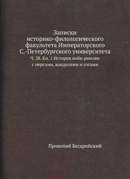 Записки историко-филологического факультета Императорского С.-Петербургского университета. Ч. 28. Кн. 1 История войн римлян с персами, вандилами и готами | Прокопий Кесарийский