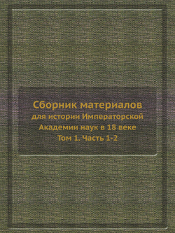 Сборник материалов для истории Императорской Академии наук в 18 веке. Том 1. Часть 1-2 | Нет автора