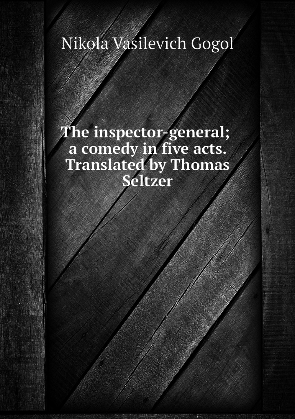 The inspector-general; a comedy in five acts. Translated by Thomas Seltzer | Nikola Vasilevich Gogol