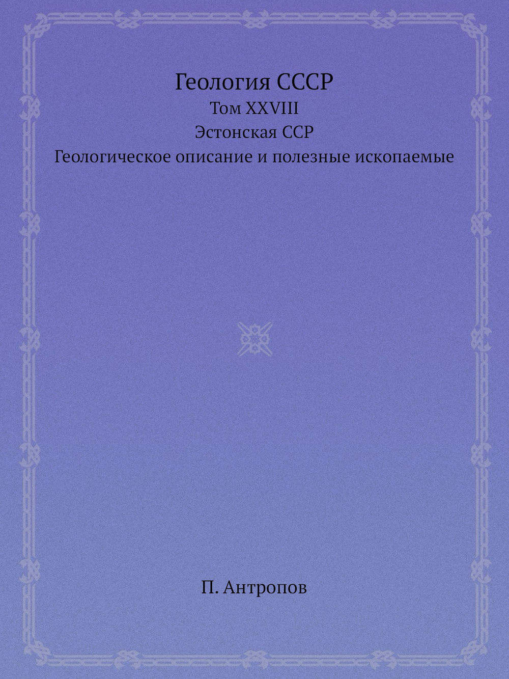 Геология СССР. Том XXVIII. Эстонская ССР. Геологическое описание и полезные ископаемые | П. Антропов
