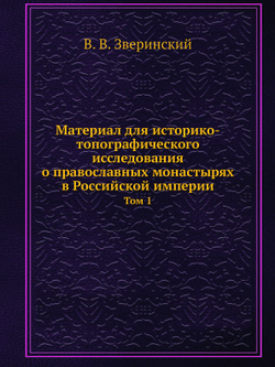 Материал для историко-топографического исследования о православных монастырях в Российской империи. Том 1 | В. В. Зверинский