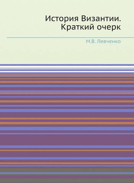 История Византии. Краткий очерк | М.В. Левченко