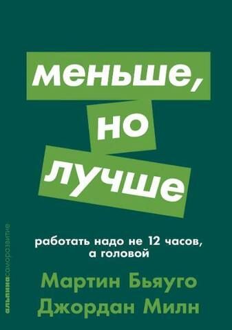 Меньше, но лучше: работать надо не 12 часов, а головой | М. Бьяуго, Д. Милн