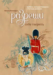 Разреши себе творить. Артбуки, эскизные блокноты и путевые дневники