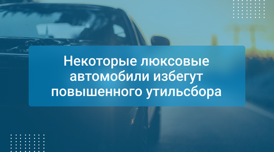 Некоторые люксовые автомобили избегут повышенного утильсбора