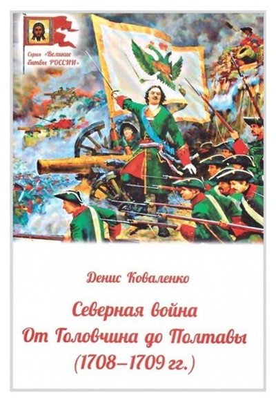 Северная война. От Головчина до Полтавы (1708-1709). Денис Коваленко