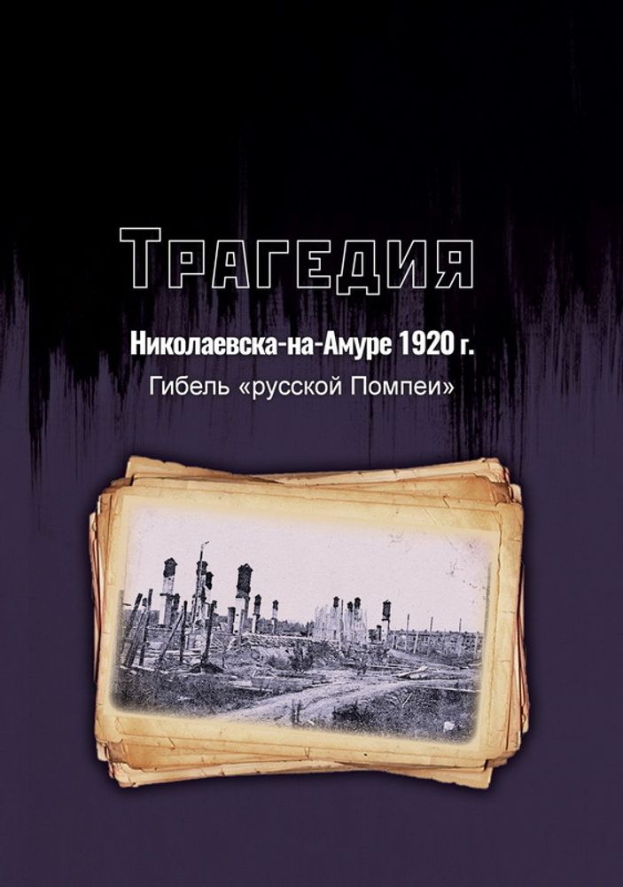 Трагедия Николаевска-на-Амуре 1920 г. : гибель «русской Помпеи»