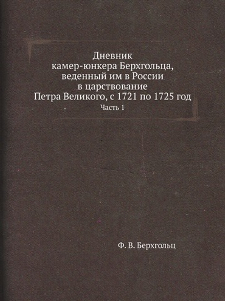 Дневник камер-юнкера Берхгольца, веденный им в России в царствование Петра Великого, с 1721 по 1725 год. Часть 1 | Ф. В. Берхгольц