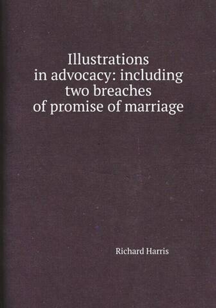 Illustrations in advocacy: including two breaches of promise of marriage | Richard Harris